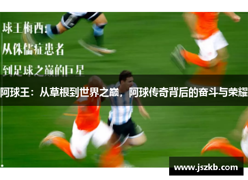 阿球王：从草根到世界之巅，阿球传奇背后的奋斗与荣耀