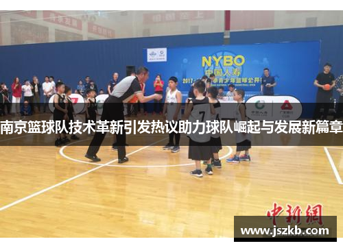 南京篮球队技术革新引发热议助力球队崛起与发展新篇章