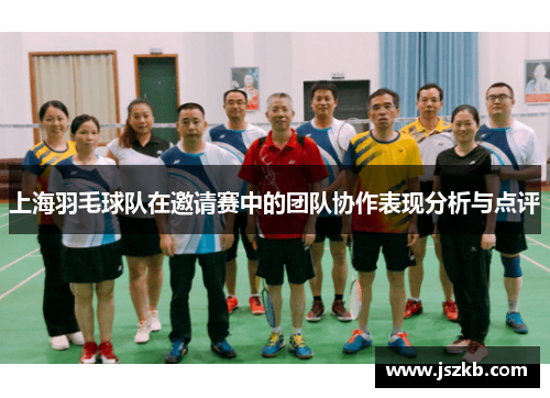 上海羽毛球队在邀请赛中的团队协作表现分析与点评