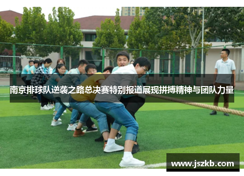 南京排球队逆袭之路总决赛特别报道展现拼搏精神与团队力量