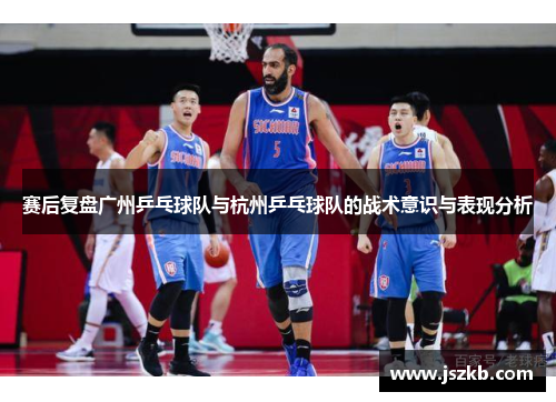 赛后复盘广州乒乓球队与杭州乒乓球队的战术意识与表现分析