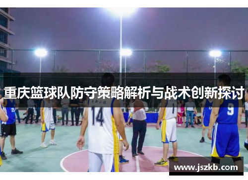 重庆篮球队防守策略解析与战术创新探讨
