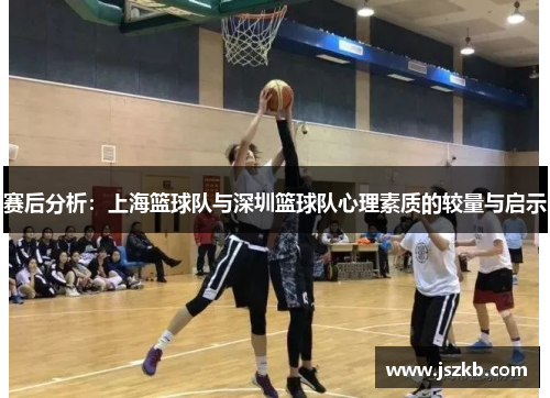 赛后分析：上海篮球队与深圳篮球队心理素质的较量与启示