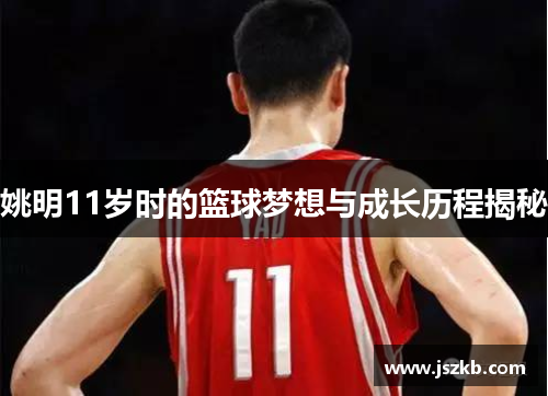 姚明11岁时的篮球梦想与成长历程揭秘
