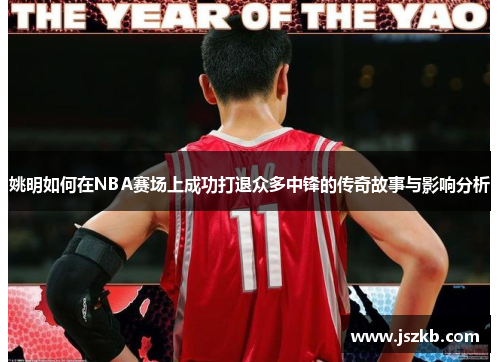 姚明如何在NBA赛场上成功打退众多中锋的传奇故事与影响分析