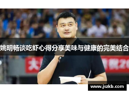 姚明畅谈吃虾心得分享美味与健康的完美结合