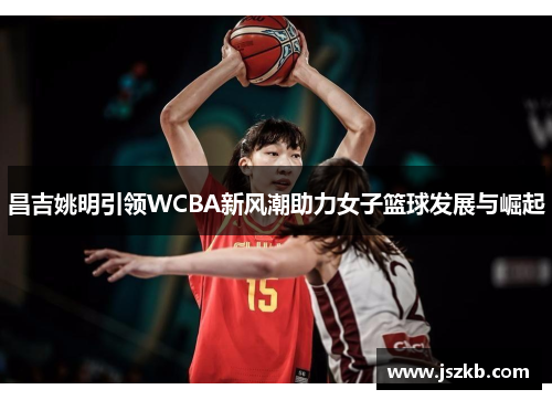 昌吉姚明引领WCBA新风潮助力女子篮球发展与崛起