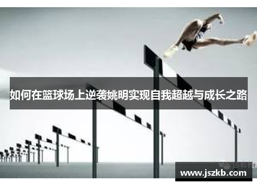 如何在篮球场上逆袭姚明实现自我超越与成长之路