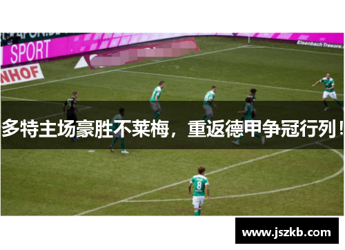 多特主场豪胜不莱梅，重返德甲争冠行列！