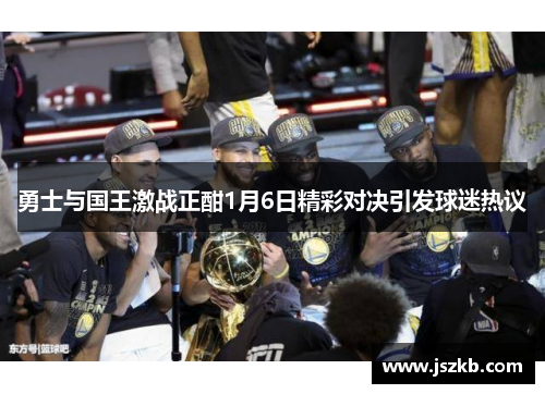 勇士与国王激战正酣1月6日精彩对决引发球迷热议
