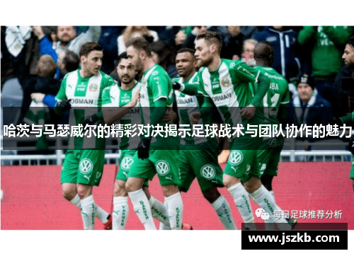 哈茨与马瑟威尔的精彩对决揭示足球战术与团队协作的魅力