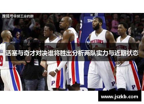 活塞与奇才对决谁将胜出分析两队实力与近期状态