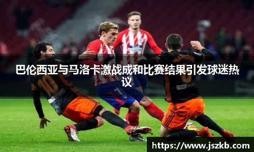 beats365巴伦西亚与马洛卡激战成和比赛结果引发球迷热议