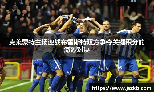 beats365克莱蒙特主场迎战布雷斯特双方争夺关键积分的激烈对决